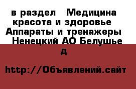  в раздел : Медицина, красота и здоровье » Аппараты и тренажеры . Ненецкий АО,Белушье д.
